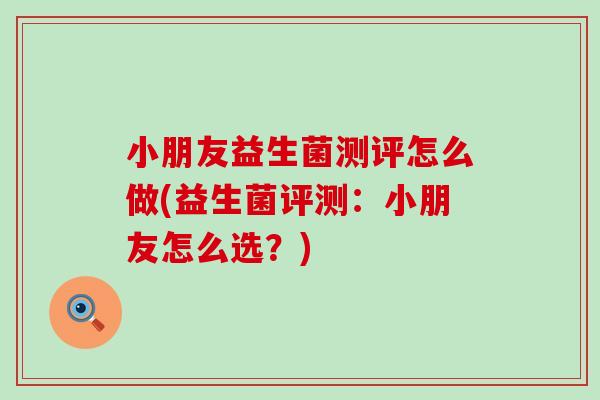 小朋友益生菌测评怎么做(益生菌评测：小朋友怎么选？)
