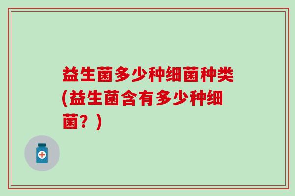 益生菌多少种种类(益生菌含有多少种？)