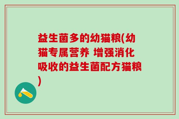 益生菌多的幼猫粮(幼猫专属营养 增强消化吸收的益生菌配方猫粮)