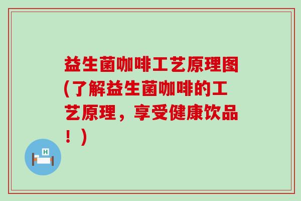 益生菌咖啡工艺原理图(了解益生菌咖啡的工艺原理，享受健康饮品！)