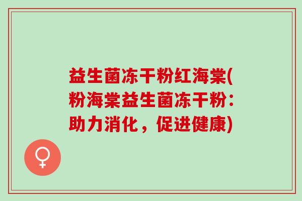 益生菌冻干粉红海棠(粉海棠益生菌冻干粉：助力消化，促进健康)