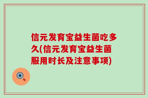 信元发育宝益生菌吃多久(信元发育宝益生菌服用时长及注意事项)