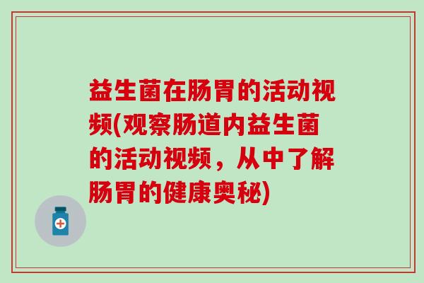 益生菌在肠胃的活动视频(观察肠道内益生菌的活动视频，从中了解肠胃的健康奥秘)