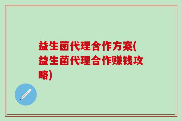 益生菌代理合作方案(益生菌代理合作赚钱攻略)
