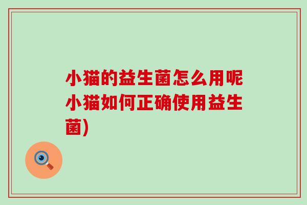 小猫的益生菌怎么用呢小猫如何正确使用益生菌)