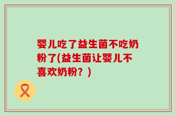 婴儿吃了益生菌不吃奶粉了(益生菌让婴儿不喜欢奶粉?) 婴儿吃了益生菌不吃奶粉了(益生菌让婴儿不喜欢奶粉?)