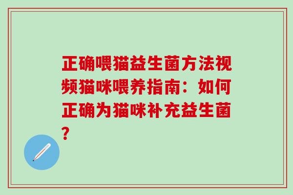 正确喂猫益生菌方法视频猫咪喂养指南：如何正确为猫咪补充益生菌？