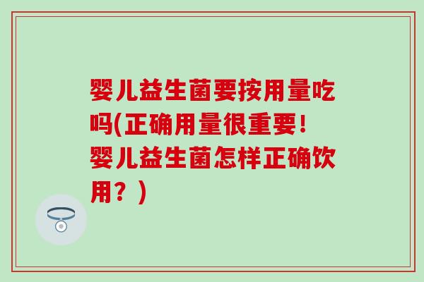 婴儿益生菌要按用量吃吗(正确用量很重要！婴儿益生菌怎样正确饮用？)