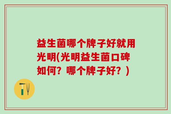 益生菌哪个牌子好就用光明(光明益生菌口碑如何？哪个牌子好？)