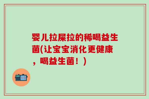 婴儿拉屎拉的稀喝益生菌(让宝宝消化更健康，喝益生菌！)