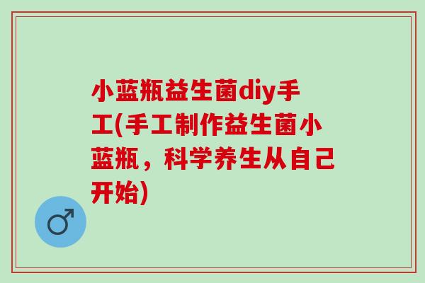 小蓝瓶益生菌diy手工(手工制作益生菌小蓝瓶，科学养生从自己开始)