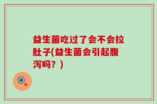 益生菌吃过了会不会拉肚子(益生菌会引起吗？)