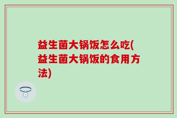 益生菌大锅饭怎么吃(益生菌大锅饭的食用方法)