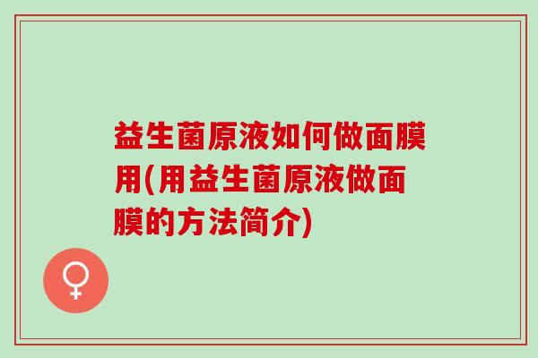 益生菌原液如何做面膜用(用益生菌原液做面膜的方法简介)
