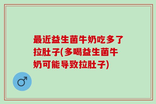 近益生菌牛奶吃多了拉肚子(多喝益生菌牛奶可能导致拉肚子)
