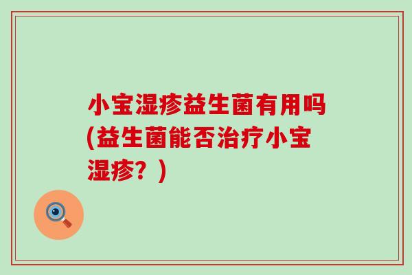 小宝益生菌有用吗(益生菌能否小宝？)