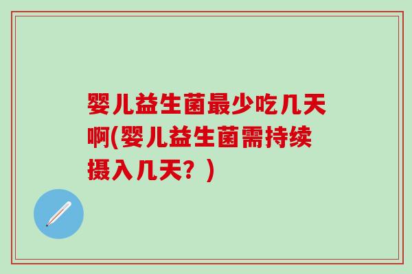 婴儿益生菌少吃几天啊(婴儿益生菌需持续摄入几天？)