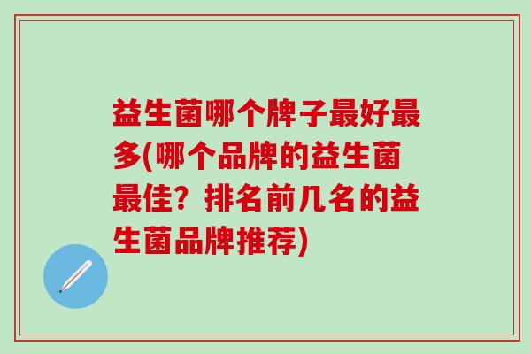 益生菌哪个牌子好多(哪个品牌的益生菌佳？排名前几名的益生菌品牌推荐)
