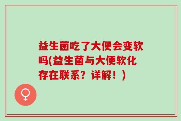 益生菌吃了大便会变软吗(益生菌与大便软化存在联系？详解！)