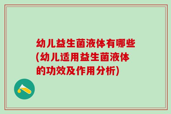 幼儿益生菌液体有哪些(幼儿适用益生菌液体的功效及作用分析)