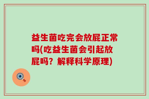 益生菌吃完会放屁正常吗(吃益生菌会引起放屁吗？解释科学原理)