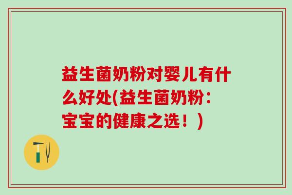 益生菌奶粉对婴儿有什么好处(益生菌奶粉：宝宝的健康之选！)
