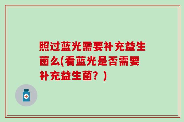 照过蓝光需要补充益生菌么(看蓝光是否需要补充益生菌？)