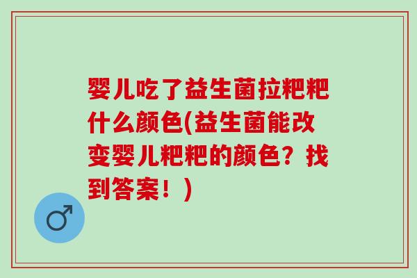 婴儿吃了益生菌拉粑粑什么颜色(益生菌能改变婴儿粑粑的颜色？找到答案！)