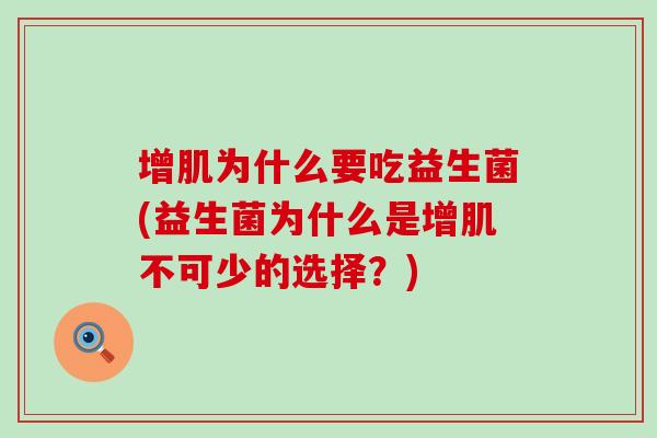 增肌为什么要吃益生菌(益生菌为什么是增肌不可少的选择？)