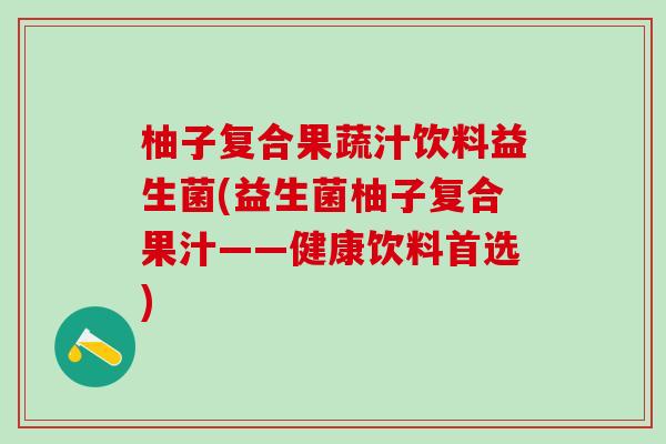 柚子复合果蔬汁饮料益生菌(益生菌柚子复合果汁——健康饮料首选)