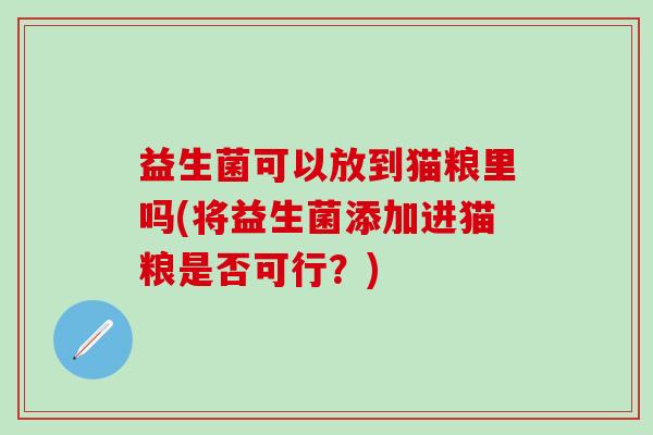 益生菌可以放到猫粮里吗(将益生菌添加进猫粮是否可行？)