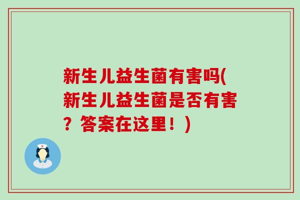 新生儿益生菌有害吗(新生儿益生菌是否有害？答案在这里！)