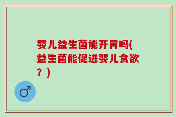 婴儿益生菌能开胃吗(益生菌能促进婴儿？)