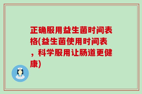 正确服用益生菌时间表格(益生菌使用时间表，科学服用让肠道更健康)