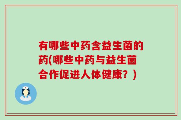 有哪些含益生菌的药(哪些与益生菌合作促进人体健康？)
