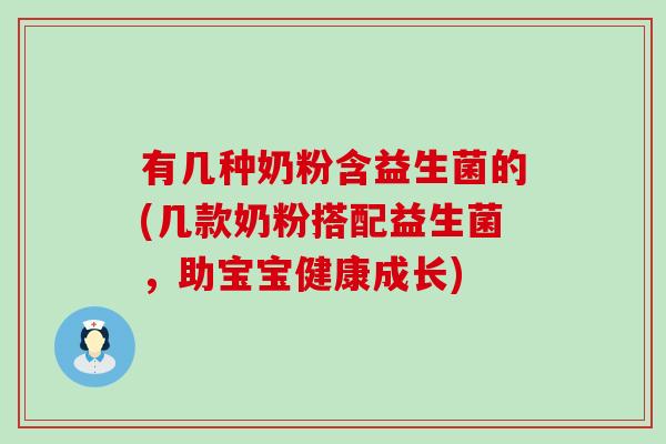 有几种奶粉含益生菌的(几款奶粉搭配益生菌，助宝宝健康成长)