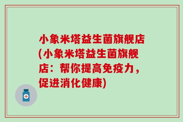 小象米塔益生菌旗舰店(小象米塔益生菌旗舰店：帮你提高力，促进消化健康)