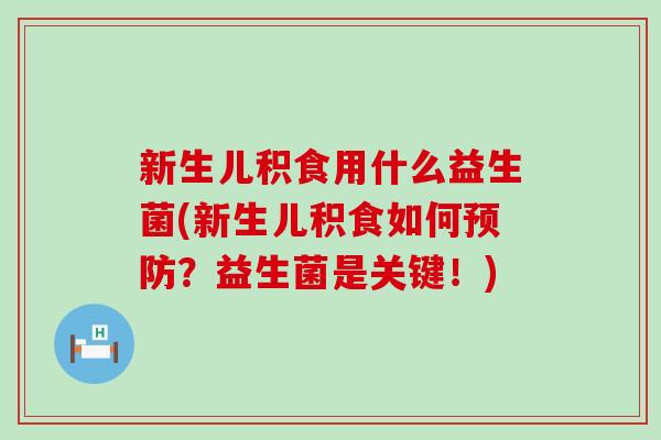 新生儿积食用什么益生菌(新生儿积食如何？益生菌是关键！)