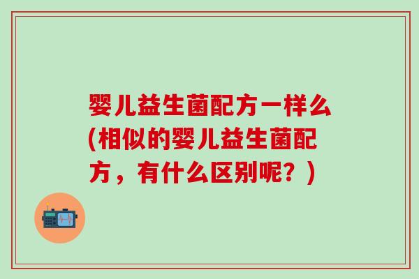 婴儿益生菌配方一样么(相似的婴儿益生菌配方，有什么区别呢？)