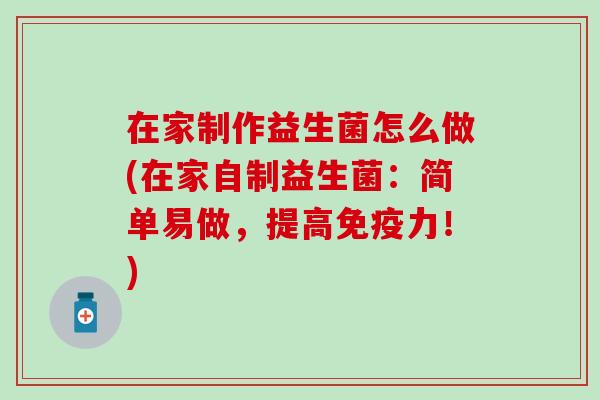 在家制作益生菌怎么做(在家自制益生菌：简单易做，提高力！)