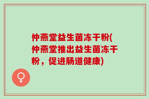 仲燕堂益生菌冻干粉(仲燕堂推出益生菌冻干粉，促进肠道健康)