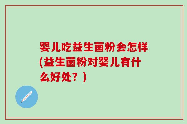 婴儿吃益生菌粉会怎样(益生菌粉对婴儿有什么好处？)