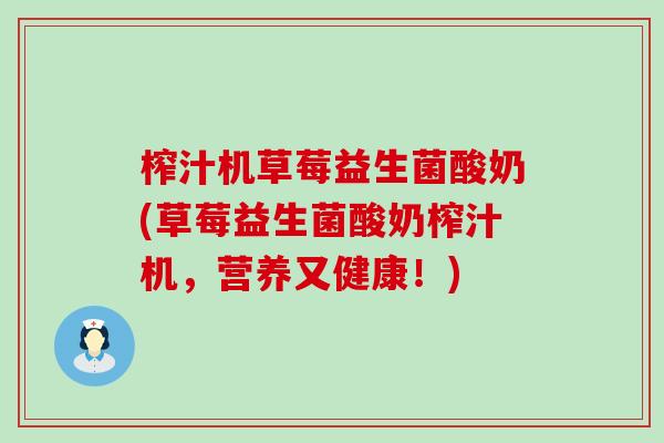 榨汁机草莓益生菌酸奶(草莓益生菌酸奶榨汁机，营养又健康！)