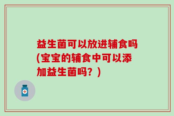 益生菌可以放进辅食吗(宝宝的辅食中可以添加益生菌吗？)