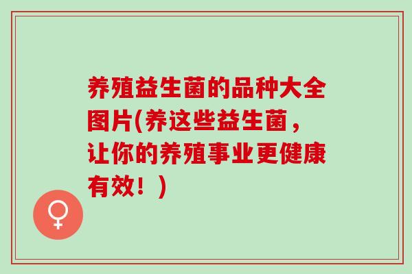养殖益生菌的品种大全图片(养这些益生菌，让你的养殖事业更健康有效！)