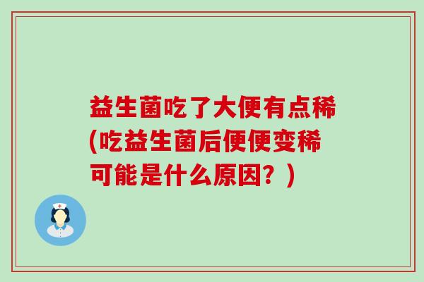 益生菌吃了大便有点稀(吃益生菌后便便变稀可能是什么原因？)