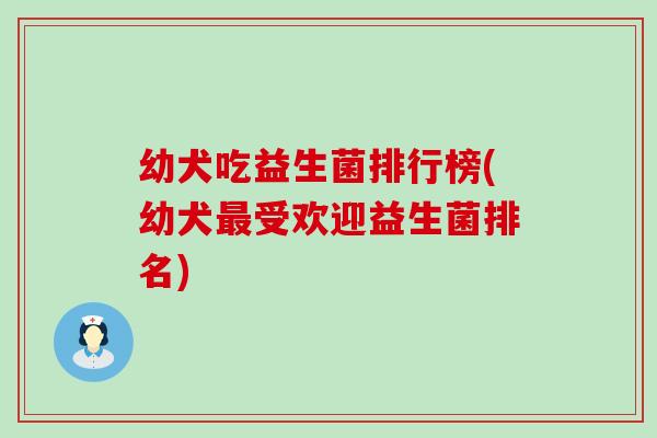 幼犬吃益生菌排行榜(幼犬受欢迎益生菌排名)