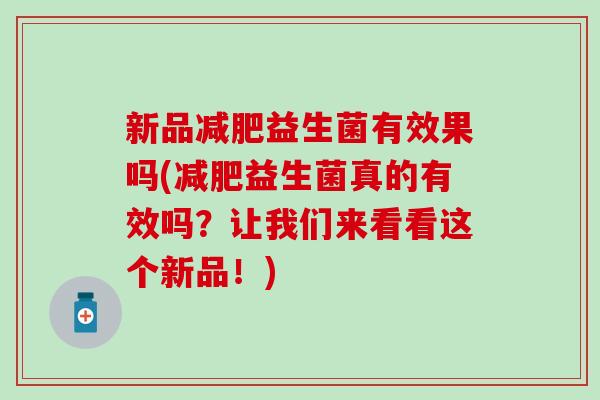 新品益生菌有效果吗(益生菌真的有效吗？让我们来看看这个新品！)
