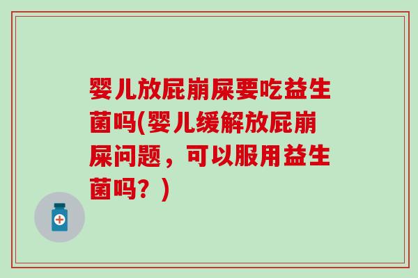 婴儿放屁崩屎要吃益生菌吗(婴儿缓解放屁崩屎问题，可以服用益生菌吗？)