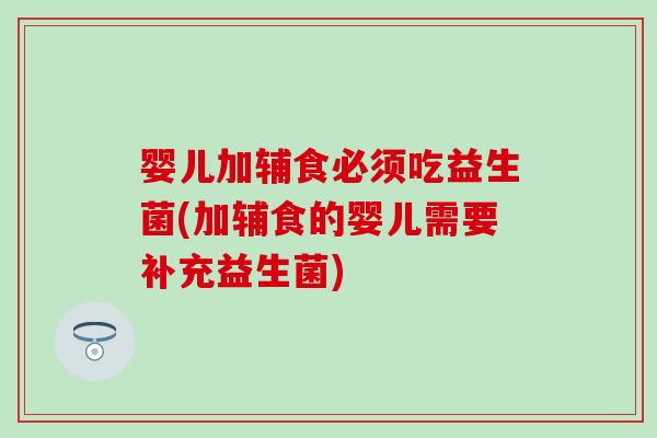 婴儿加辅食必须吃益生菌(加辅食的婴儿需要补充益生菌)